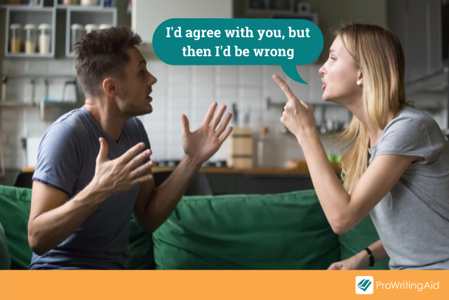 couple arguing using sarcasm: I’d agree with you, but then I'd be wrong.